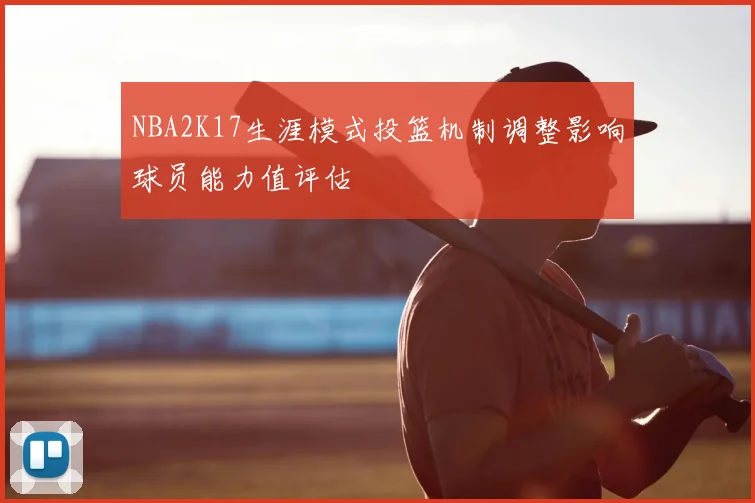 NBA2K17生涯模式投篮机制调整影响球员能力值评估