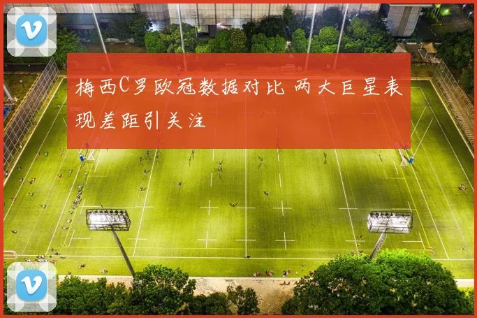 梅西C罗欧冠数据对比 两大巨星表现差距引关注
