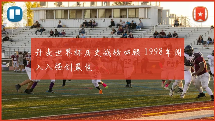 丹麦世界杯历史战绩回顾 1998年闯入八强创最佳
