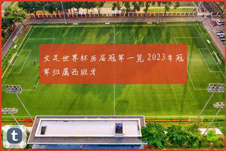 女足世界杯历届冠军一览 2023年冠军归属西班牙