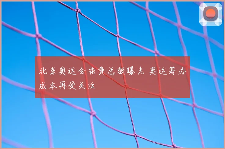 北京奥运会花费总额曝光 奥运筹办成本再受关注