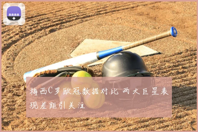 梅西C罗欧冠数据对比 两大巨星表现差距引关注