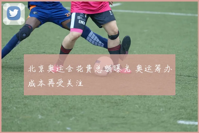 北京奥运会花费总额曝光 奥运筹办成本再受关注