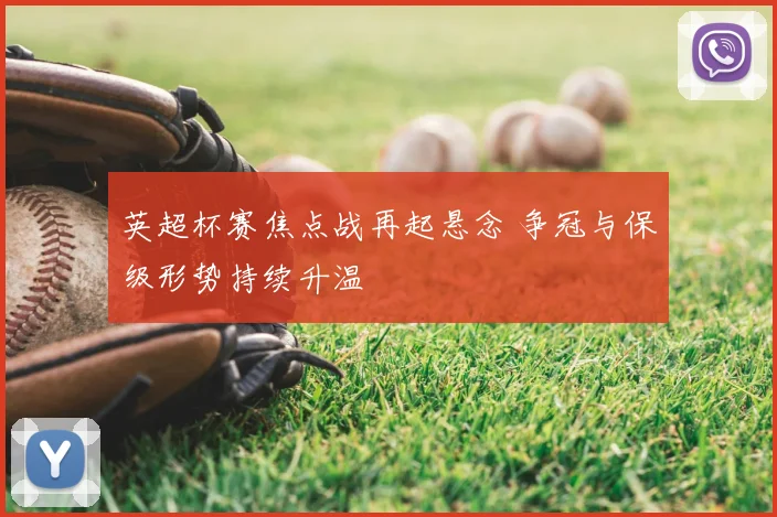 英超杯赛焦点战再起悬念 争冠与保级形势持续升温