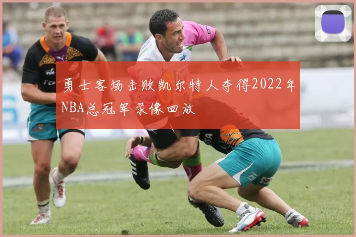 勇士客场击败凯尔特人夺得2022年NBA总冠军录像回放