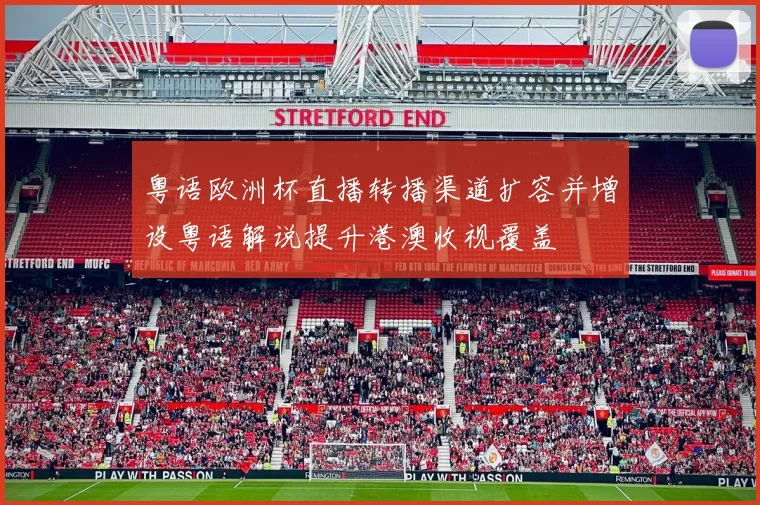 粤语欧洲杯直播转播渠道扩容并增设粤语解说提升港澳收视覆盖