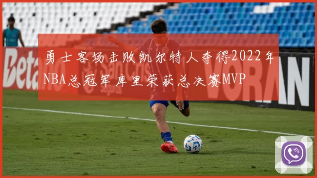 勇士客场击败凯尔特人夺得2022年NBA总冠军库里荣获总决赛MVP