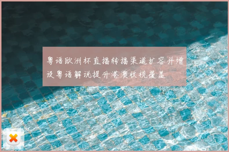 粤语欧洲杯直播转播渠道扩容并增设粤语解说提升港澳收视覆盖