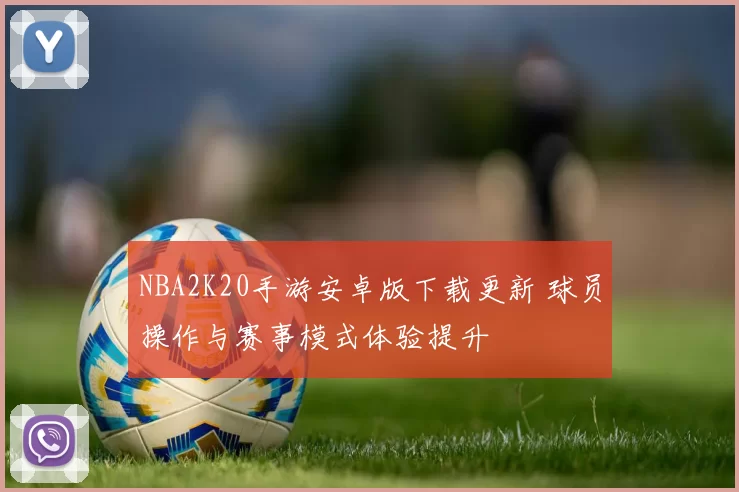 NBA2K20手游安卓版下载更新 球员操作与赛事模式体验提升